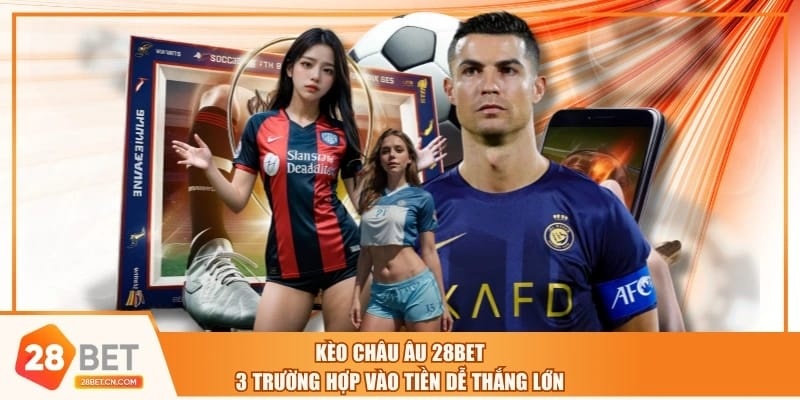 Kèo Châu Âu 28BET | 3 Trường Hợp Vào Tiền Dễ Thắng Lớn Kèo Châu Âu 28BET | 3 Trường Hợp Vào Tiền Dễ Thắng Lớn