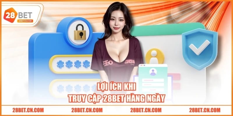 Đăng Nhập 28BET Lợi ích khi truy cập 28BET hàng ngày